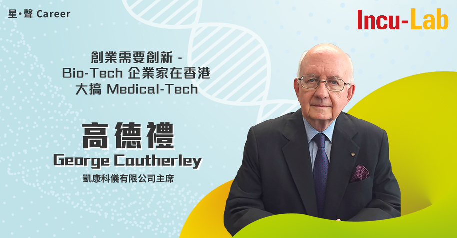 星‧聲Career – 高德禮 (「凱康科儀」主席)：創業需要創新 – Bio-Tech企業家在香港大搞Medical-Tech